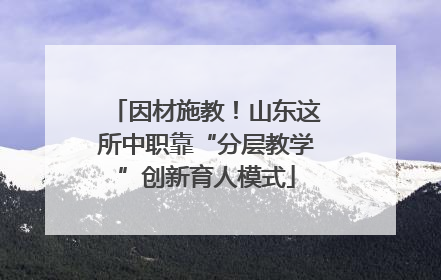 因材施教！山东这所中职靠“分层教学”创新育人模式
