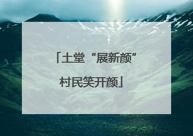 土堂“展新颜” 村民笑开颜