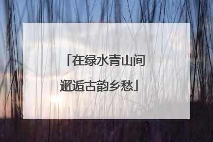 在绿水青山间邂逅古韵乡愁