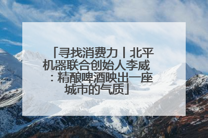 寻找消费力丨北平机器联合创始人李威：精酿啤酒映出一座城市的气质