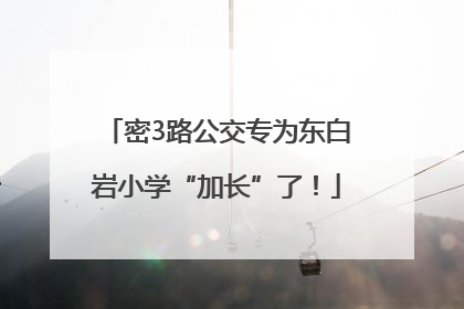 密3路公交专为东白岩小学“加长”了！