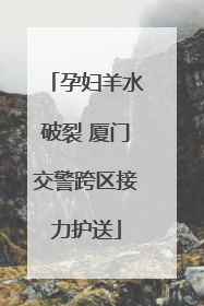 孕妇羊水破裂 厦门交警跨区接力护送