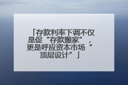 存款利率下调不仅是促“存款搬家”，更是呼应资本市场“顶层设计”