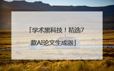学术黑科技！精选7款AI论文生成器