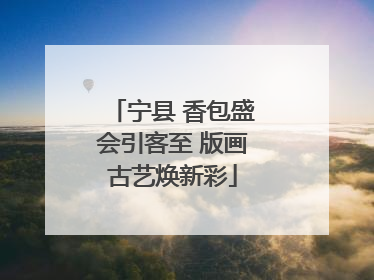 宁县 香包盛会引客至 版画古艺焕新彩