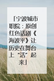 宁波城市职院：原创红色话剧《海波平》让历史在舞台上“活”起来