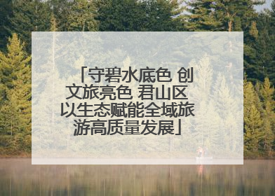 守碧水底色 创文旅亮色 君山区以生态赋能全域旅游高质量发展