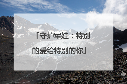 守护军娃：特别的爱给特别的你