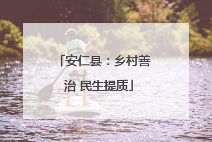 安仁县：乡村善治 民生提质