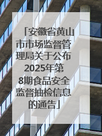 安徽省黄山市市场监督管理局关于公布2025年第8期食品安全监督抽检信息的通告