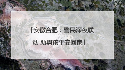 安徽合肥：警民深夜联动 助男孩平安回家