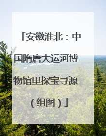 安徽淮北：中国隋唐大运河博物馆里探宝寻源（组图）