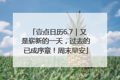 壹点日历6.7｜又是崭新的一天，过去的已成序章！周末早安