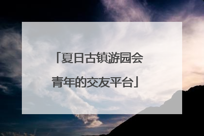 夏日古镇游园会 青年的交友平台