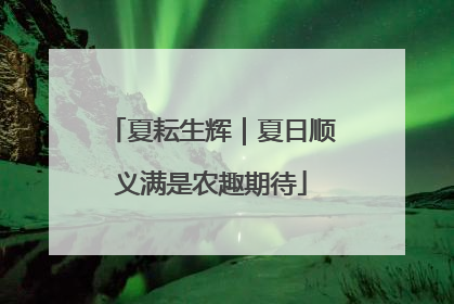 夏耘生辉｜夏日顺义满是农趣期待