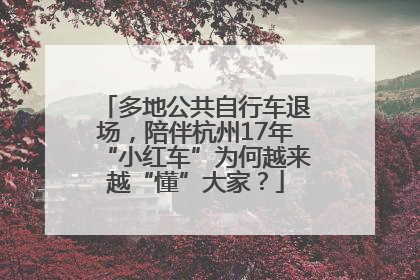 多地公共自行车退场，陪伴杭州17年“小红车”为何越来越“懂”大家？