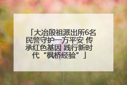 大冶殷祖派出所6名民警守护一方平安 传承红色基因 践行新时代“枫桥经验”