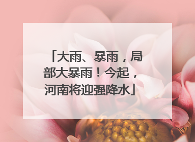 大雨、暴雨，局部大暴雨！今起，河南将迎强降水