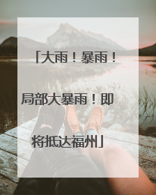 大雨！暴雨！局部大暴雨！即将抵达福州