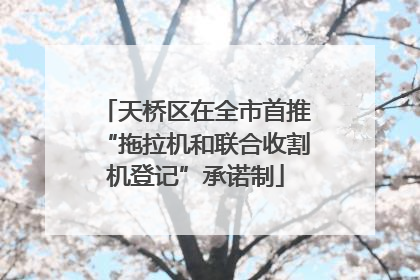 天桥区在全市首推“拖拉机和联合收割机登记”承诺制