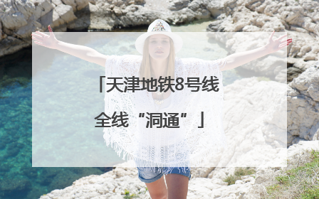 天津地铁8号线全线“洞通”