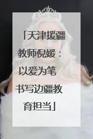 天津援疆教师倪媛：以爱为笔 书写边疆教育担当
