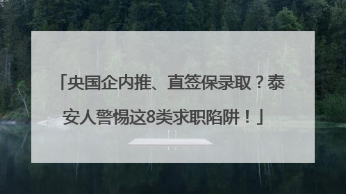 央国企内推、直签保录取？泰安人警惕这8类求职陷阱！