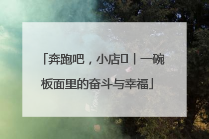 奔跑吧，小店㊳丨一碗板面里的奋斗与幸福