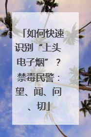 如何快速识别“上头电子烟”？禁毒民警：望、闻、问、切