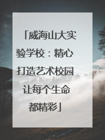 威海山大实验学校：精心打造艺术校园 让每个生命都精彩