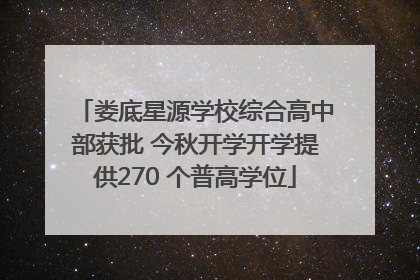 娄底星源学校综合高中部获批 今秋开学开学提供270 个普高学位