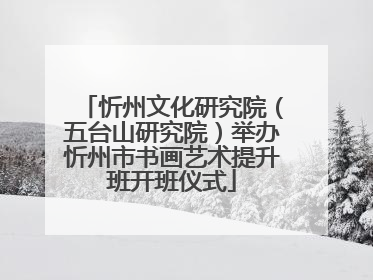 忻州文化研究院（五台山研究院）举办忻州市书画艺术提升班开班仪式