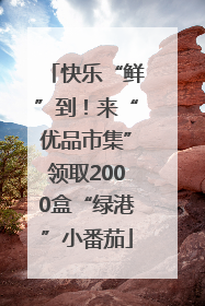 快乐“鲜”到！来“优品市集”领取2000盒“绿港”小番茄