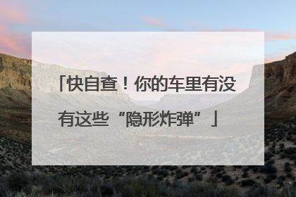 快自查！你的车里有没有这些“隐形炸弹”