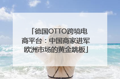 德国OTTO跨境电商平台：中国商家进军欧洲市场的黄金跳板