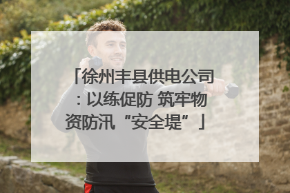 徐州丰县供电公司：以练促防 筑牢物资防汛“安全堤”