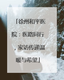 徐州和平医院：医路同行，家访传递温暖与希望