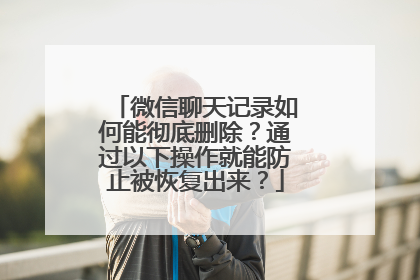 微信聊天记录如何能彻底删除？通过以下操作就能防止被恢复出来？