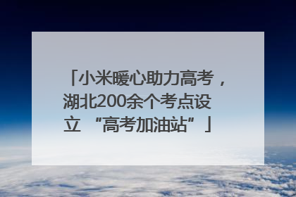 小米暖心助力高考，湖北200余个考点设立 “高考加油站”