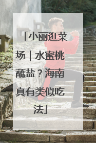 小丽逛菜场｜水蜜桃蘸盐？海南真有类似吃法