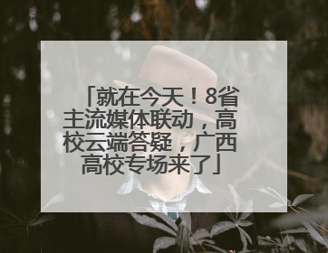 就在今天！8省主流媒体联动，高校云端答疑，广西高校专场来了