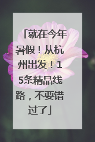 就在今年暑假！从杭州出发！15条精品线路，不要错过了