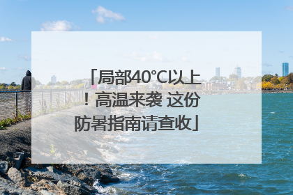 局部40℃以上！高温来袭 这份防暑指南请查收