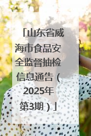 山东省威海市食品安全监督抽检信息通告（2025年第3期）