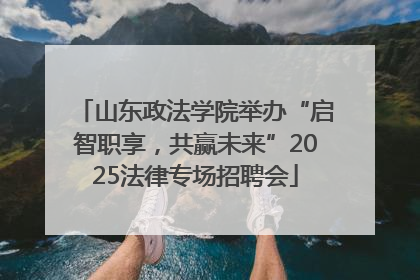 山东政法学院举办“启智职享，共赢未来”2025法律专场招聘会