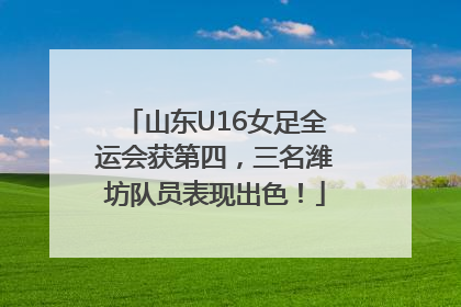 山东U16女足全运会获第四，三名潍坊队员表现出色！