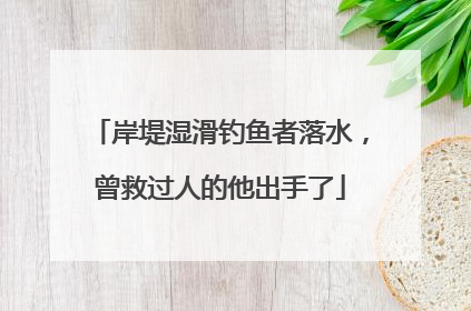 岸堤湿滑钓鱼者落水，曾救过人的他出手了