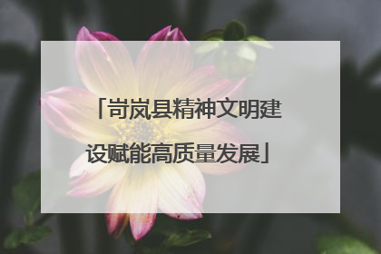 岢岚县精神文明建设赋能高质量发展