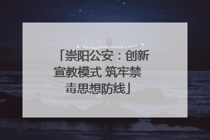 崇阳公安：创新宣教模式 筑牢禁毒思想防线