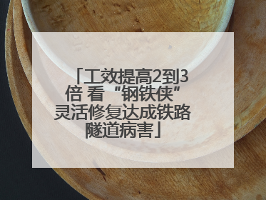 工效提高2到3倍 看“钢铁侠”灵活修复达成铁路隧道病害